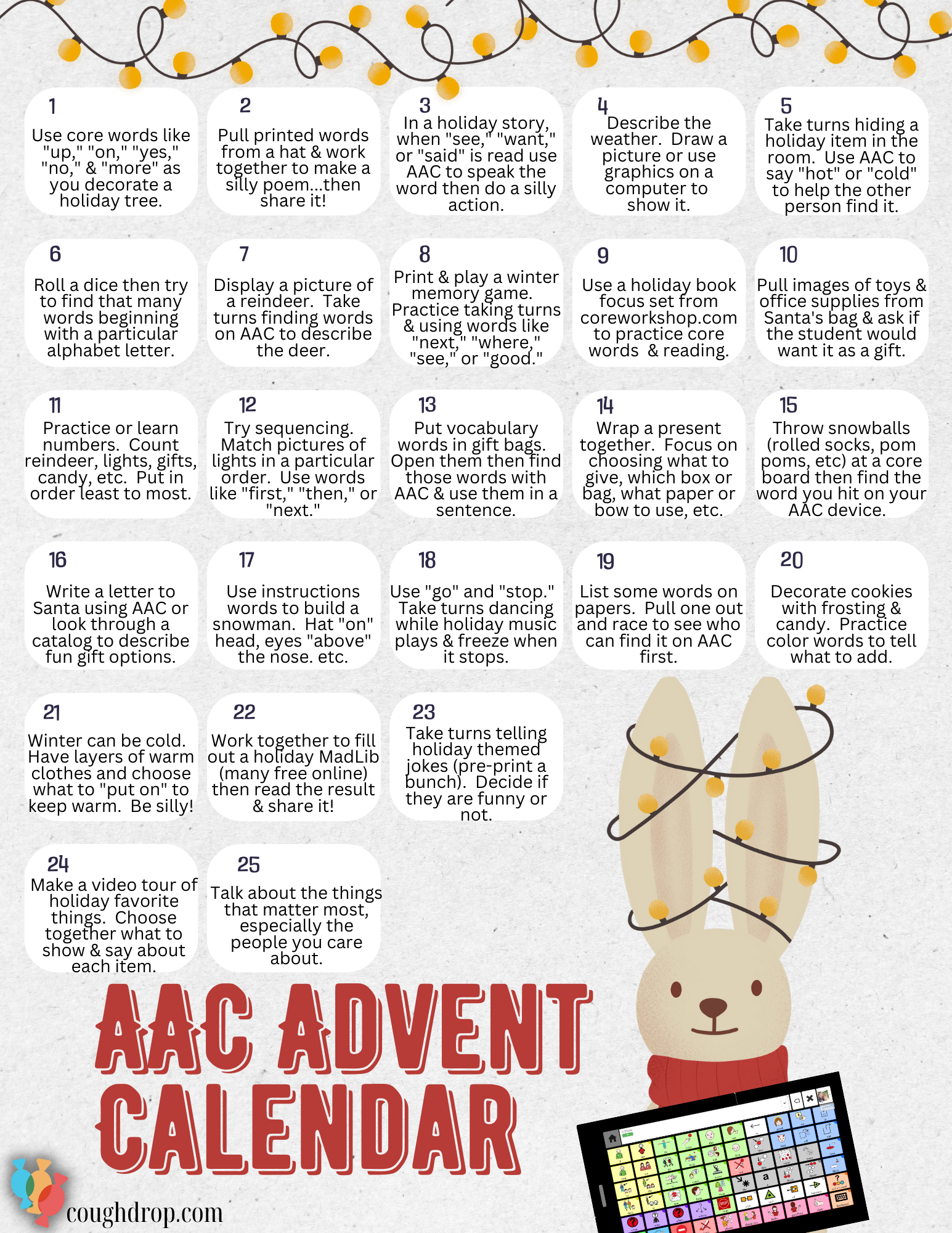 String of lights across the top of the page.  At the bottom the title in red reads "AAC Advent Calendar".  Next to that is a cream colored rabbit with tall ears that have lights strung around them.  The rabbit has a red scarf and is holding an AAC device with a core word speech board showing.  In the bottom left corner is the CoughDrop logo and the notation coughdrop.com.  The body of the image is a calendar type set of blocks in rows of five labeled 1-25.  Each block describes a simple, holiday-themed activity to support AAC learning.  